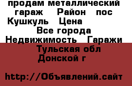 продам металлический гараж  › Район ­ пос.Кушкуль › Цена ­ 60 000 - Все города Недвижимость » Гаражи   . Тульская обл.,Донской г.